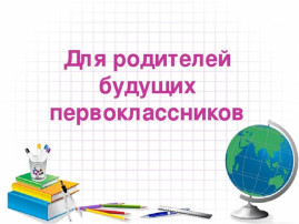 Родителям будущих первоклассников Родителям будущих первоклассников.